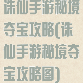 诛仙手游秘境夺宝攻略(诛仙手游秘境夺宝攻略图)