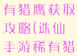 诛仙手游稀有猎鹰获取攻略(诛仙手游稀有猎鹰坐标)