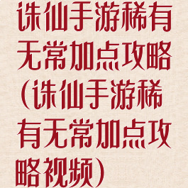 诛仙手游稀有无常加点攻略(诛仙手游稀有无常加点攻略视频)