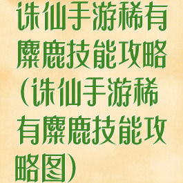 诛仙手游稀有麋鹿技能攻略(诛仙手游稀有麋鹿技能攻略图)
