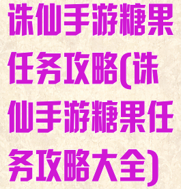 诛仙手游糖果任务攻略(诛仙手游糖果任务攻略大全)