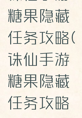 诛仙手游糖果隐藏任务攻略(诛仙手游糖果隐藏任务攻略图)