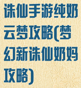 诛仙手游纯奶云梦攻略(梦幻新诛仙奶妈攻略)