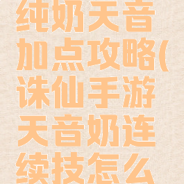 诛仙手游纯奶天音加点攻略(诛仙手游天音奶连续技怎么设置)