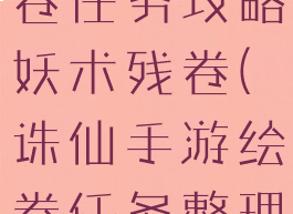 诛仙手游绘卷任务攻略妖术残卷(诛仙手游绘卷任务整理卷宗)