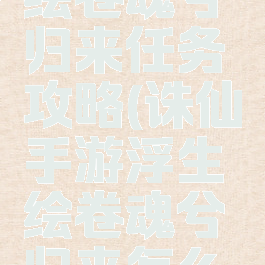 诛仙手游绘卷魂兮归来任务攻略(诛仙手游浮生绘卷魂兮归来怎么激活)