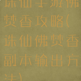 诛仙手游佛焚香攻略(诛仙佛焚香副本输出方法)