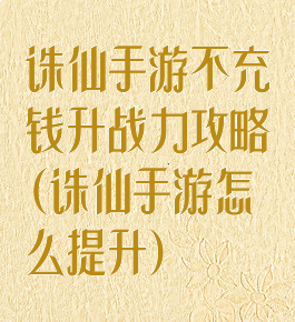 诛仙手游不充钱升战力攻略(诛仙手游怎么提升)