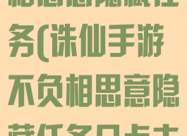 诛仙手游不负相思意隐藏任务(诛仙手游不负相思意隐藏任务几点去找笙染喝酒)