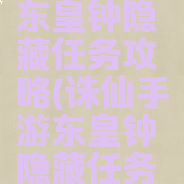 诛仙手游东皇钟隐藏任务攻略(诛仙手游东皇钟隐藏任务攻略视频)