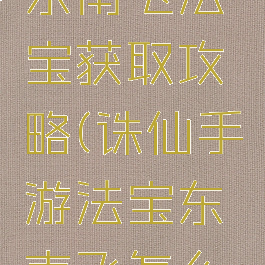 诛仙手游东南飞法宝获取攻略(诛仙手游法宝东南飞怎么获得)