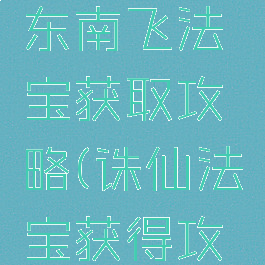 诛仙手游东南飞法宝获取攻略(诛仙法宝获得攻略)