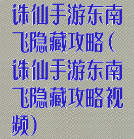 诛仙手游东南飞隐藏攻略(诛仙手游东南飞隐藏攻略视频)
