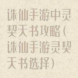 诛仙手游中灵契天书攻略(诛仙手游灵契天书选择)