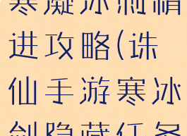 诛仙手游九寒凝冰刺精进攻略(诛仙手游寒冰剑隐藏任务怎么触发)
