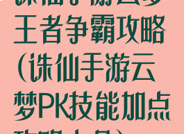 诛仙手游云梦王者争霸攻略(诛仙手游云梦PK技能加点攻略大全)