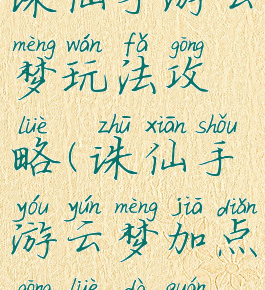 诛仙手游云梦玩法攻略(诛仙手游云梦加点攻略大全)