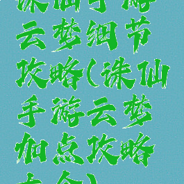 诛仙手游云梦细节攻略(诛仙手游云梦加点攻略大全)