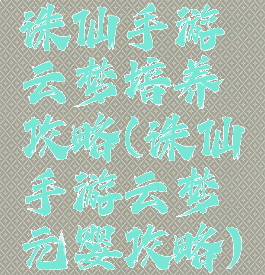 诛仙手游云梦培养攻略(诛仙手游云梦元婴攻略)