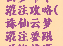 诛仙手游云梦命中灌注攻略(诛仙云梦灌注要跟着推荐灌注)