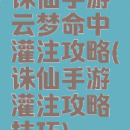 诛仙手游云梦命中灌注攻略(诛仙手游灌注攻略技巧)