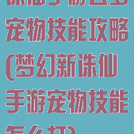 诛仙手游云梦宠物技能攻略(梦幻新诛仙手游宠物技能怎么打)