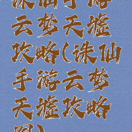 诛仙手游云梦天墟攻略(诛仙手游云梦天墟攻略图)
