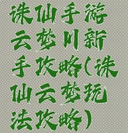 诛仙手游云梦川新手攻略(诛仙云梦玩法攻略)