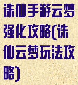 诛仙手游云梦强化攻略(诛仙云梦玩法攻略)
