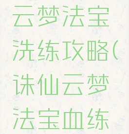 诛仙手游云梦法宝洗练攻略(诛仙云梦法宝血练属性)