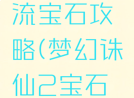 诛仙手游云梦辅助流宝石攻略(梦幻诛仙2宝石辅助官方网站)