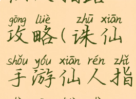 诛仙手游仙人指路攻略(诛仙手游仙人指路攻略视频)
