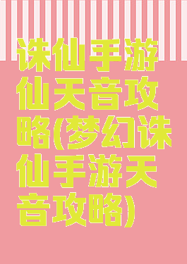 诛仙手游仙天音攻略(梦幻诛仙手游天音攻略)