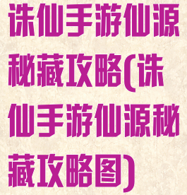 诛仙手游仙源秘藏攻略(诛仙手游仙源秘藏攻略图)