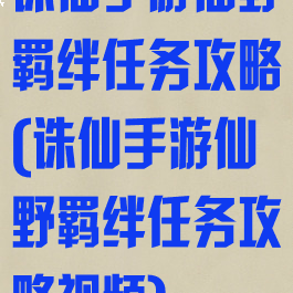 诛仙手游仙野羁绊任务攻略(诛仙手游仙野羁绊任务攻略视频)
