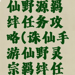 诛仙手游仙野源羁绊任务攻略(诛仙手游仙野灵宗羁绊任务攻略)
