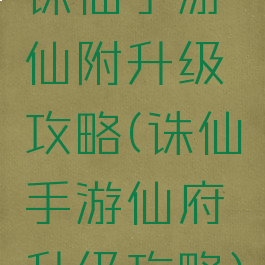 诛仙手游仙附升级攻略(诛仙手游仙府升级攻略)
