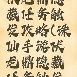 诛仙手游伏龙鼎隐藏任务触发攻略(诛仙手游伏龙鼎隐藏任务触发攻略图)