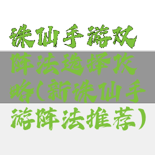 诛仙手游双阵法选择攻略(新诛仙手游阵法推荐)