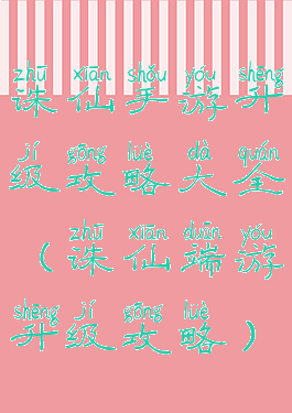 诛仙手游升级攻略大全(诛仙端游升级攻略)
