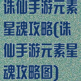 诛仙手游元素星魂攻略(诛仙手游元素星魂攻略图)