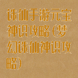 诛仙手游元宝神识攻略(梦幻诛仙神识攻略)