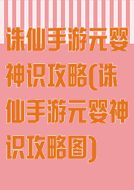 诛仙手游元婴神识攻略(诛仙手游元婴神识攻略图)