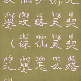 诛仙手游元婴攻略灵契(诛仙灵契元婴怎么搭配)