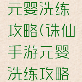 诛仙手游元婴洗练攻略(诛仙手游元婴洗练攻略视频)