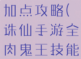 诛仙手游全肉鬼王技能加点攻略(诛仙手游全肉鬼王技能加点攻略图)