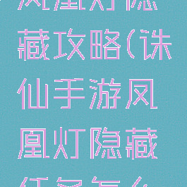 诛仙手游凤凰灯隐藏攻略(诛仙手游凤凰灯隐藏任务怎么开启)