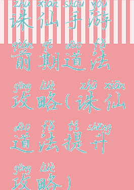 诛仙手游前期道法攻略(诛仙道法提升攻略)