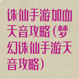 诛仙手游加血天音攻略(梦幻诛仙手游天音攻略)