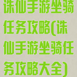 诛仙手游坐骑任务攻略(诛仙手游坐骑任务攻略大全)